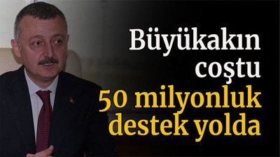 Büyükakın coştu 50 milyonluk destek yolda